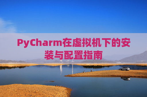 PyCharm在虚拟机下的安装与配置指南