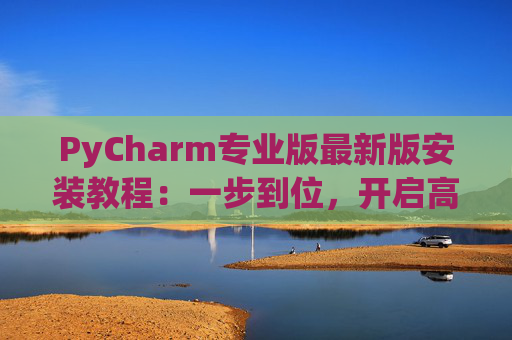 PyCharm专业版最新版安装教程：一步到位，开启高效Python开发之旅